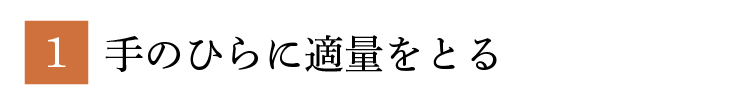 1.手のひらに適量をとる