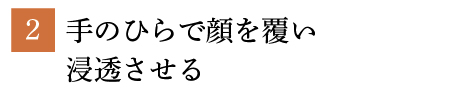 2.手のひらで顔を覆い浸透させる