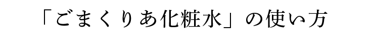 「ごまくりあ化粧水」の使い方