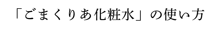 「ごまくりあ化粧水」の使い方
