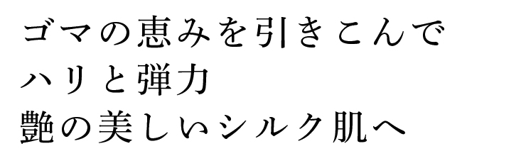 ゴマの恵みを引き込んでハリと弾力、艶の美しいシルク肌へ