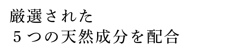 厳選された5つの天然成分を配合
