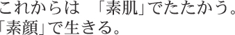 これからは「素肌」で闘う。「素顔」で生きる。