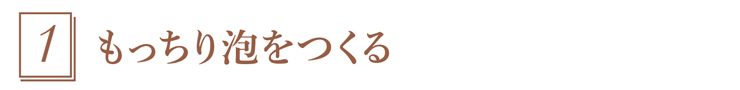 1.もっちり泡をつくる