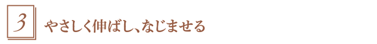 3.やさしく伸ばし、なじませる