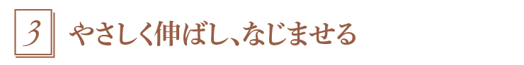 3.やさしく伸ばし、なじませる