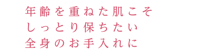 年齢を重ねた肌こそしっとり保ちたい全身のお手入れに
